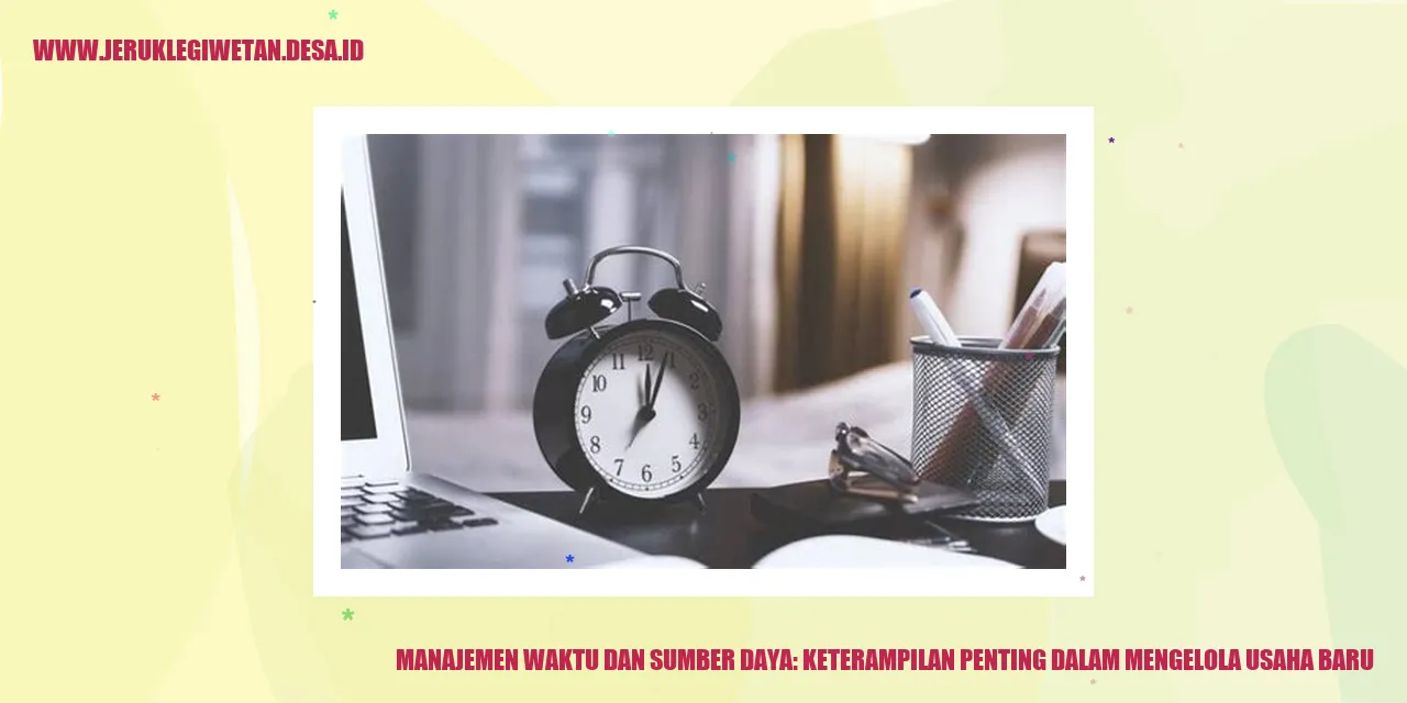 Manajemen Waktu dan Sumber Daya: Keterampilan Penting dalam Mengelola Usaha Baru